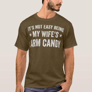 Its Not Easy Being My Wifes Arm Candy T-Shirt