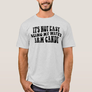 It's Not Easy Being My Wife's Arm Candy T-Shirt