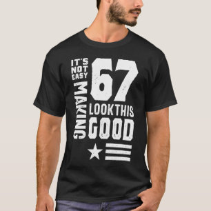 It's Not Easy Making 67 Look This Good T-Shirt