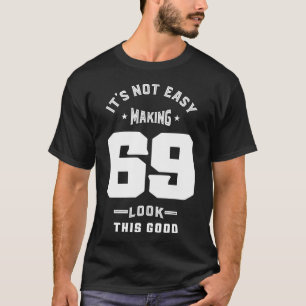 It's Not Easy Making 69 Look This Good T-Shirt