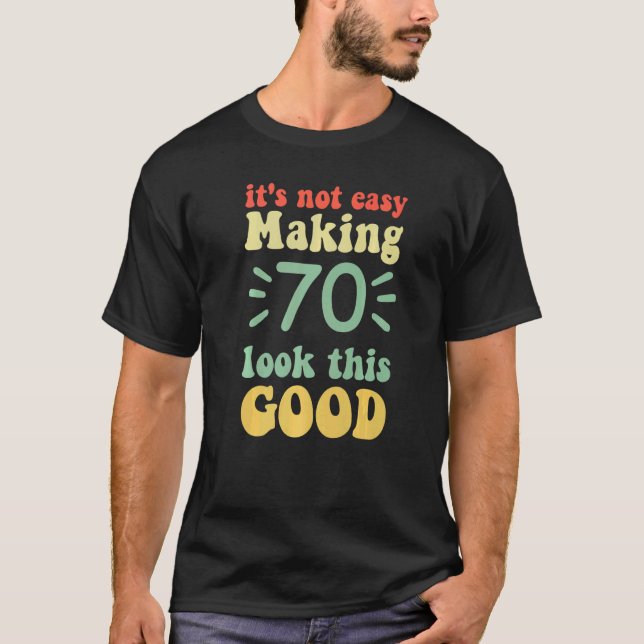 it's not easy making 70 look this good 70 years ol T-Shirt (Front)
