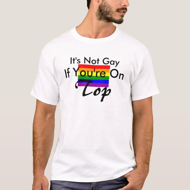 It's Not Gay, If You're On Top! T-Shirt (Front)