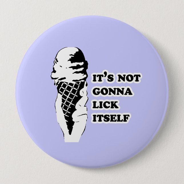 IT'S NOT GONNA LICK ITSELF 4 INCH ROUND BUTTON (Front)