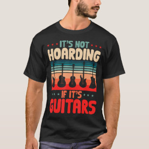 Its Not Hoarding If Its Guitars Guitarist Guitar T-Shirt