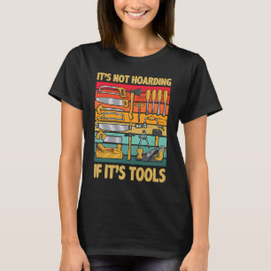 Its Not Hoarding If Its Tools Carpenter Working To T-Shirt