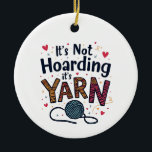 It's Not Hoarding If It's Yarn Crocheter Gift Knit Ceramic Ornament<br><div class="desc">Yarn hoarding,  Sewing humour,  Yarn lover,  Sewing enthusiast,  Yarn crafts,  Knitting lover,  Crafty humour,  Hoarding yarn,  Sewing hobby,  Yarn crafts</div>