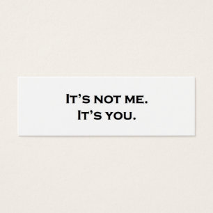 It's not me. It's you.