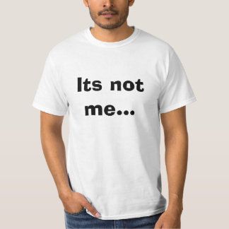 Its not me... T-Shirt