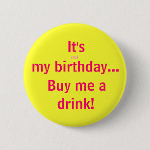 It's, not, my birthday..., Buy me a, drink! 2 Inch Round Button