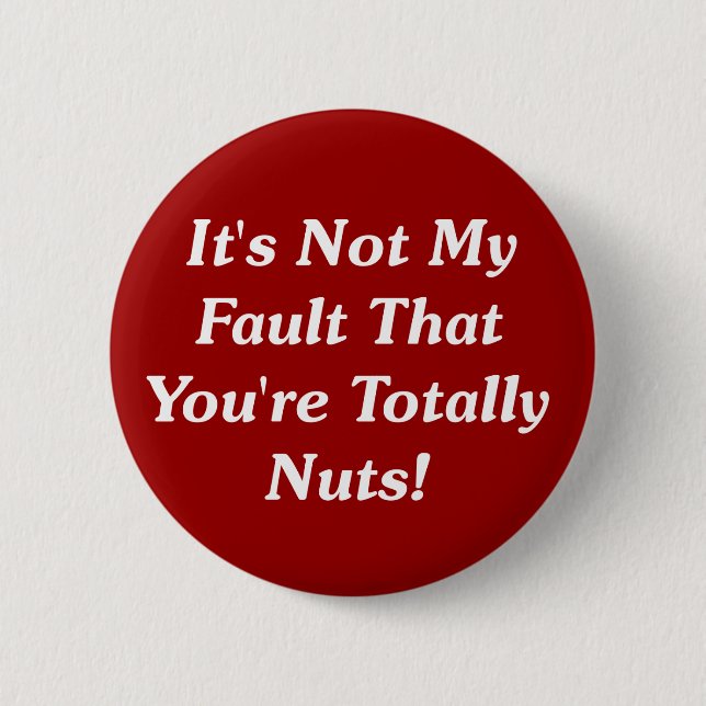 It's Not My Fault That You're Totally Nuts! 2 Inch Round Button (Front)