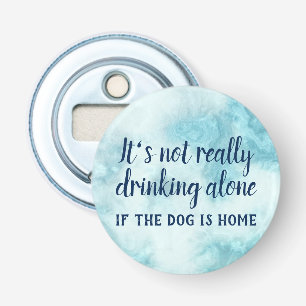 It's not really drinking alone dog funny bottle opener