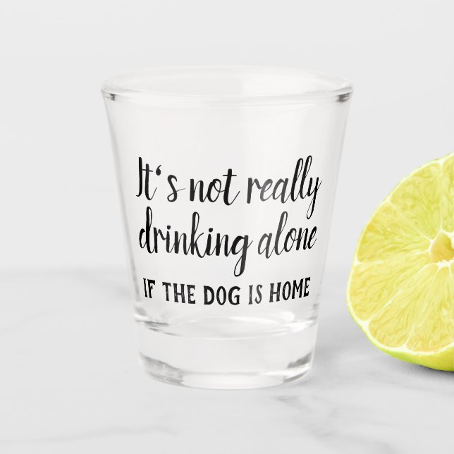 It's not really drinking alone dog funny shot glass (Front)