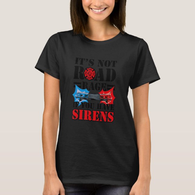 It's Not Road Rage If You Have Sirens  Firefighter T-Shirt (Front)