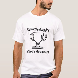 It's not sandbagging its trophy management T-Shirt