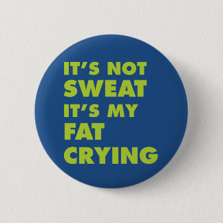 It's Not Sweat It's My Fat Crying 2 Inch Round Button
