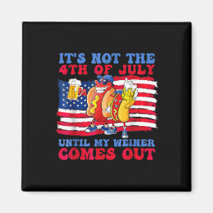 It's Not The 4th Of July Until My Wiener Comes Out Magnet