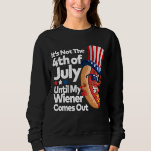 Its Not The 4th Of July Until Wiener Comes Out Ho Sweatshirt