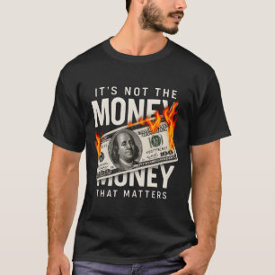 It's Not The Money That Matters T-Shirt