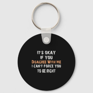 Its Ok If You Disagree With Me I Can't Force You T Keychain