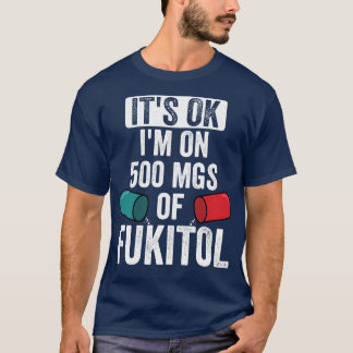 Its OK Im On 500mgs Of Fukitol T-Shirt