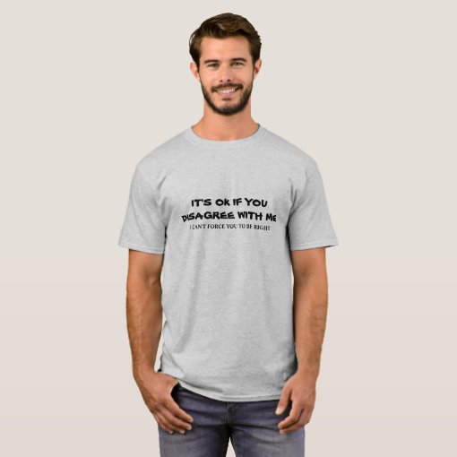 It's OK to disagree with me T-Shirt | Zazzle