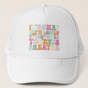It's Okay If The Only Thing You Do Today Breathe Trucker Hat