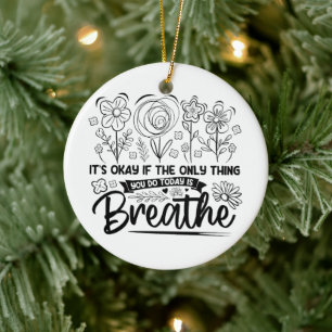 Its Okay If The Only Thing You Do Today Is Breathe Ceramic Ornament