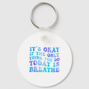 Its Okay If The Only Thing You Do Today Is Breathe Keychain