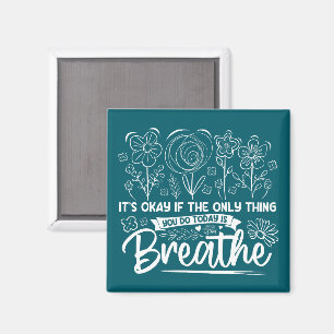 Its Okay If The Only Thing You Do Today Is Breathe Magnet