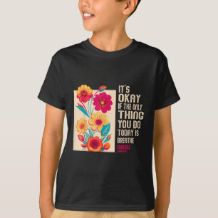 Its Okay If The Only Thing You Do Today Is Breathe T-Shirt
