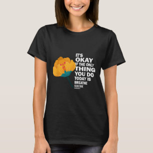 Its Okay If The Only Thing You Do Today Is Breathe T-Shirt