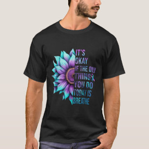 Its Okay If The Only Thing You Do Today Is Breathe T-Shirt