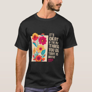 Its Okay If The Only Thing You Do Today Is Breathe T-Shirt