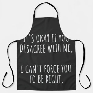 It's Okay If You Disagree With Me I Can't Force Yo Apron