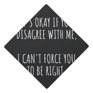 It's Okay If You Disagree With Me I Can't Force Yo Graduation Cap Topper