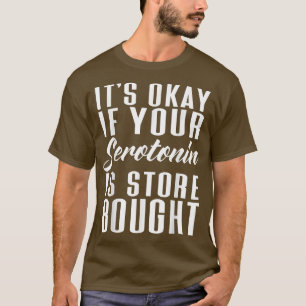 It's Okay If Your Serotonin Is Store Bought Mental T-Shirt