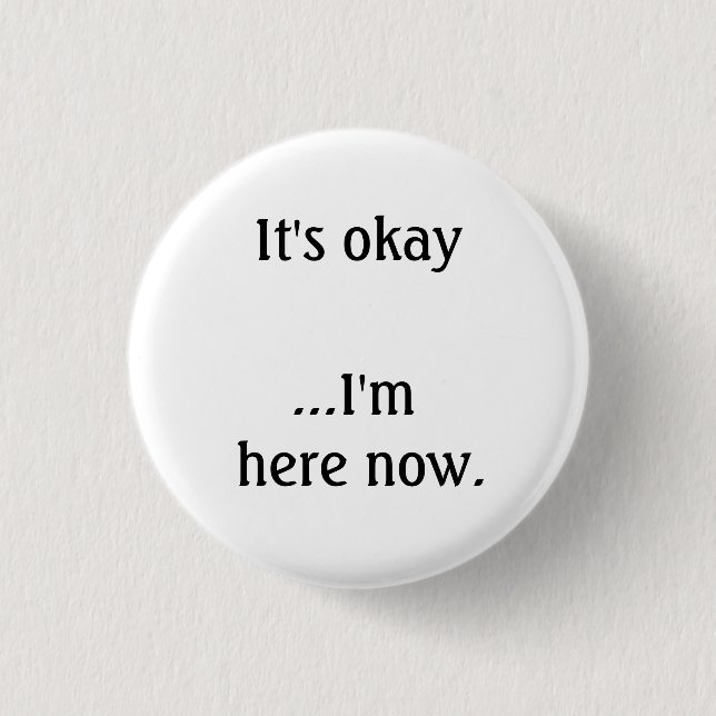It's okay... I'm here now. 1 Inch Round Button (Front)