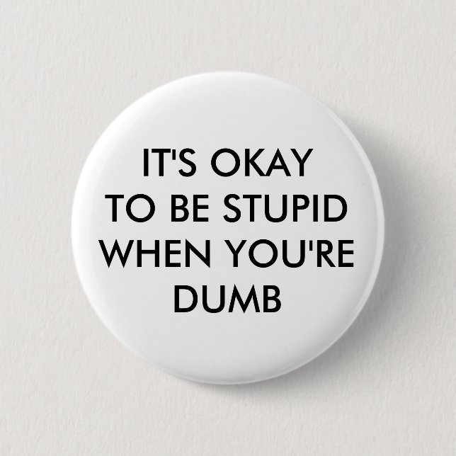 IT'S OKAY TO BE STUPID WHEN YOU'RE DUMB 2 INCH ROUND BUTTON (Front)