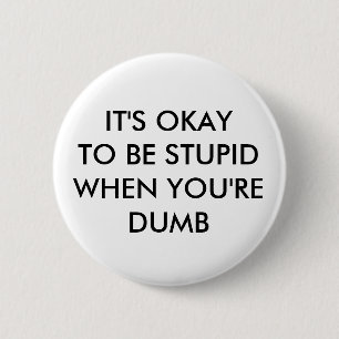 IT'S OKAY TO BE STUPID WHEN YOU'RE DUMB 2 INCH ROUND BUTTON