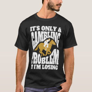 Its Only A Gambling Problem If Im Losing Horse Rac T-Shirt