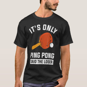 It's Only Ping Pong Said The Loser T-Shirt