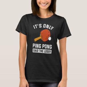 It's Only Ping Pong Said The Loser T-Shirt