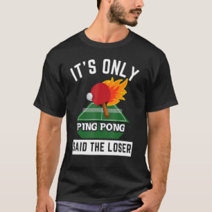It's Only Ping Pong Said The Loser Tennis Table Me T-Shirt