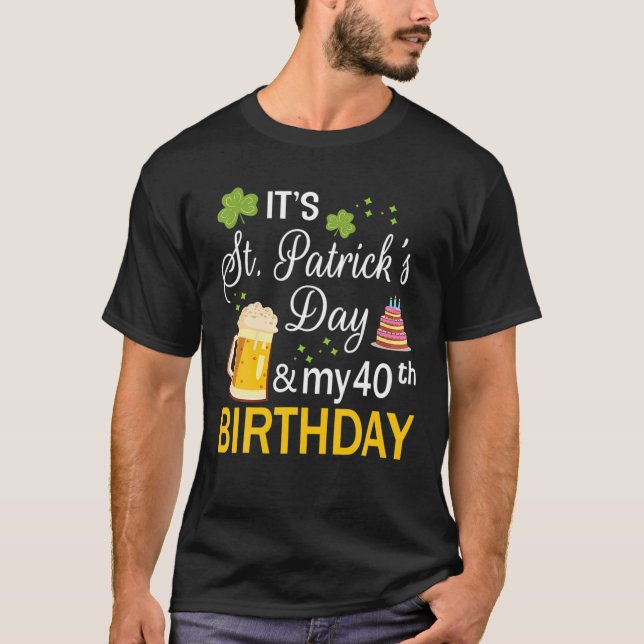 It's Saint Patrick's Day And My 40Th Birthday Happ T-Shirt (Front)