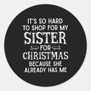 It's So Hard To Shop For My Sister For Christmas  Classic Round Sticker