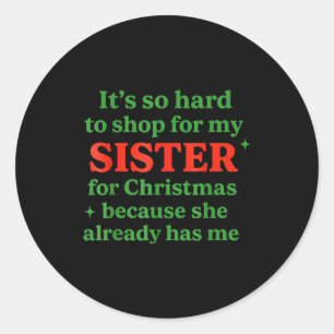 It's So Hard To Shop For My Sister For Christmas  Classic Round Sticker