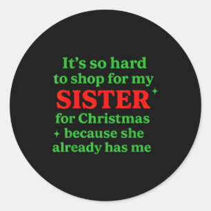 It's So Hard To Shop For My Sister For Christmas F Classic Round Sticker