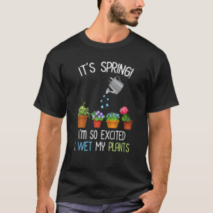 It's Spring I'm So Excited I Wet My Plants Funny G T-Shirt