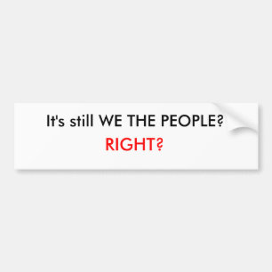 It's still WE THE PEOPLE?, RIGHT? Bumper Sticker