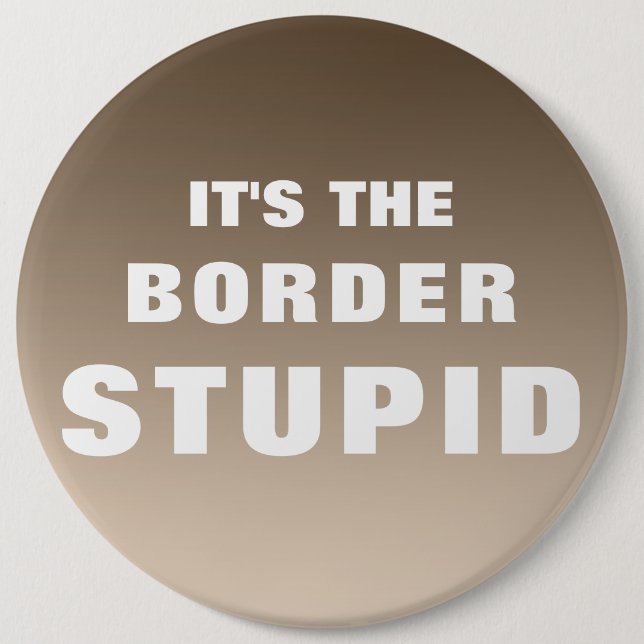 It's The Border Stupid 6 Inch Round Button (Front)